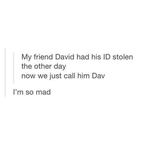 memes - wish my hair was longer - My friend David had his Id stolen the other day now we just call him Dav I'm so mad