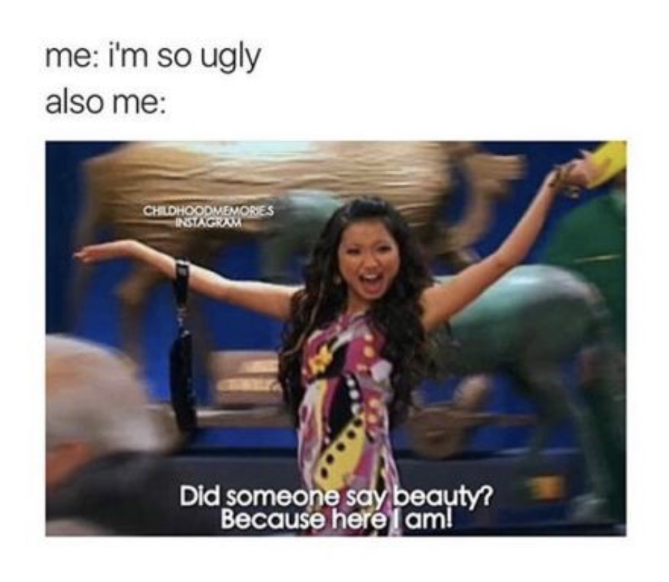 memes - am i ugly seriously - me i'm so ugly also me Childhoodmemores Did someone say beauty? Because here I am!