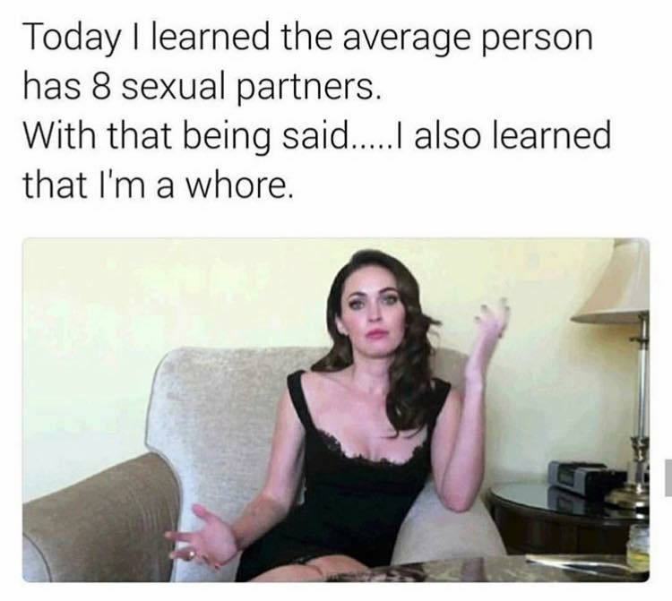 memes - being said meme - Today I learned the average person has 8 sexual partners. With that being said.....I also learned that I'm a whore.