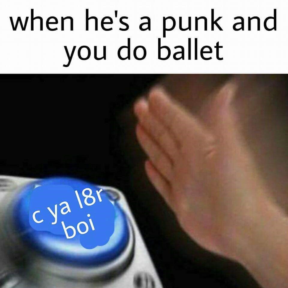memes - definitely not a scam - when he's a punk and you do ballet C ya 18r boi