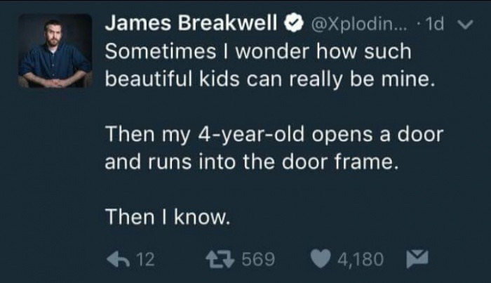 memes - presentation - James Breakwell ... 1d v Sometimes I wonder how such beautiful kids can really be mine. Then my 4yearold opens a door and runs into the door frame. Then I know. 612 275694,180 V