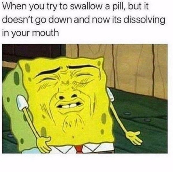 memes - relatable memes - When you try to swallow a pill, but it doesn't go down and now its dissolving in your mouth