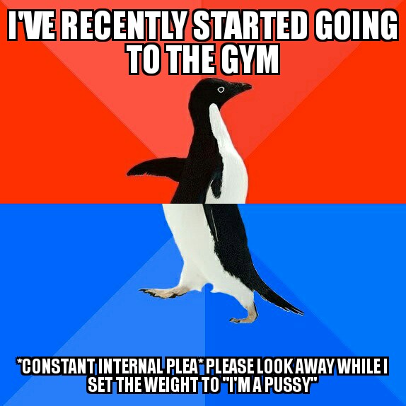 memes - socially awkward penguin - Ive Recently Started Going To The Gym Constantinternalupleat Please Look Away Whilei Set The Weight Totmapussy