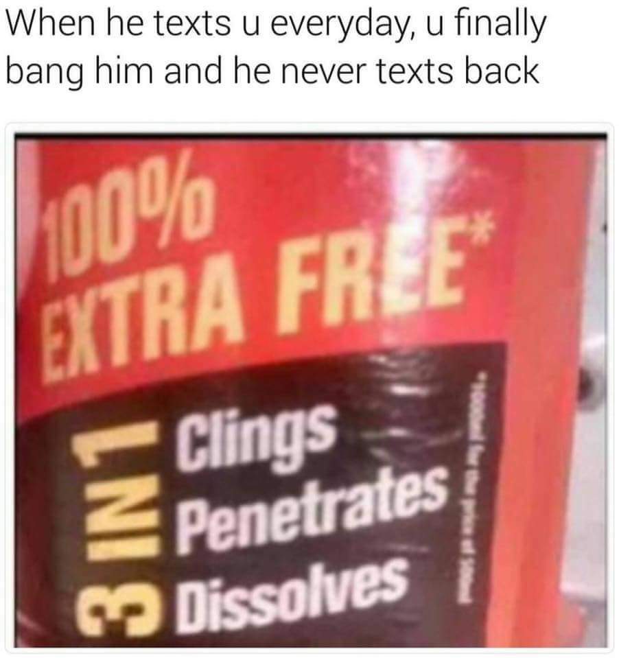 memes - penetrate dissolve meme - When he texts u everyday, u finally bang him and he never texts back 100% Extra Frle Clings 2 Penetrates Dissolves