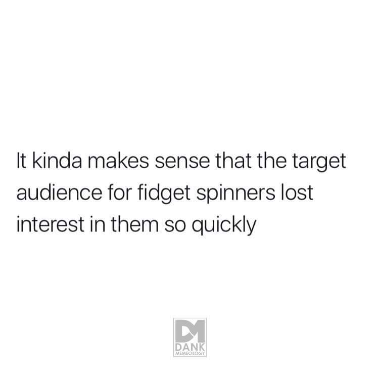 meme stream - do when people are singing happy birthday - It kinda makes sense that the target audience for fidget spinners lost interest in them so quickly Dank Memeology