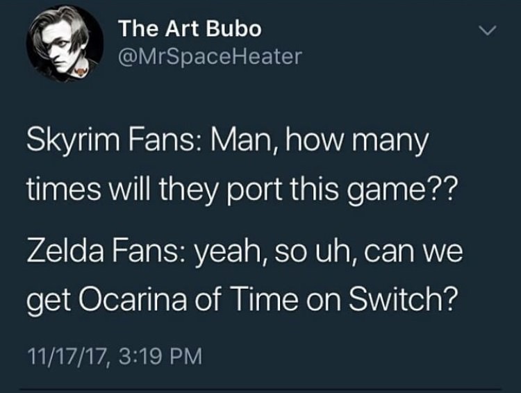 meme stream - presentation - The Art Bubo Skyrim Fans Man, how many times will they port this game?? Zelda Fans yeah, so uh, can we get Ocarina of Time on Switch? 111717,