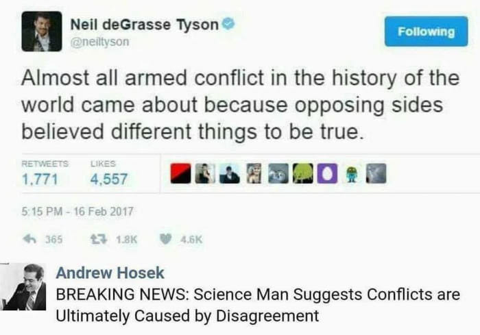 meme stream - neil degrasse tyson almost all armed conflict - Neil deGrasse Tyson ing Almost all armed conflict in the history of the world came about because opposing sides believed different things to be true. 1.771 4.557 t3657 Andrew Hosek Breaking New