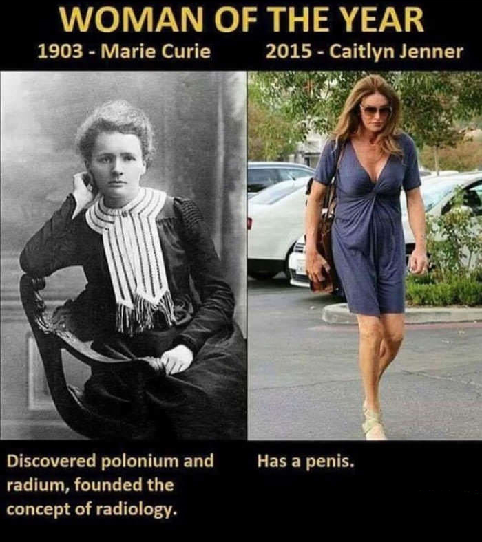 meme stream - maria sklodowska curie - Woman Of The Year 1903 Marie Curie 2015 Caitlyn Jenner Has a penis. Discovered polonium and radium, founded the concept of radiology.