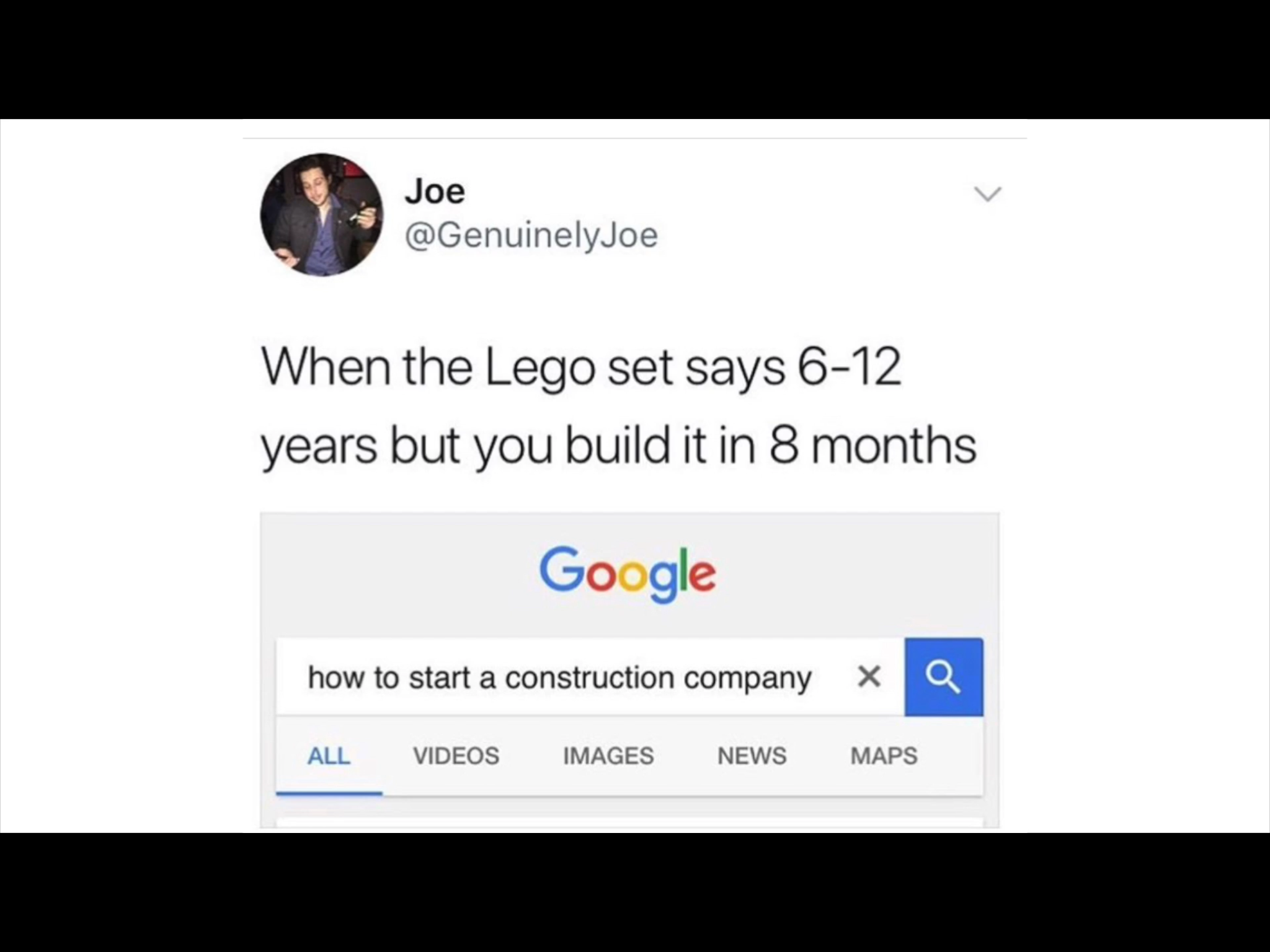 meme stream - multimedia - Joe When the Lego set says 612 years but you build it in 8 months Google how to start a construction company a All Videos Images News Maps