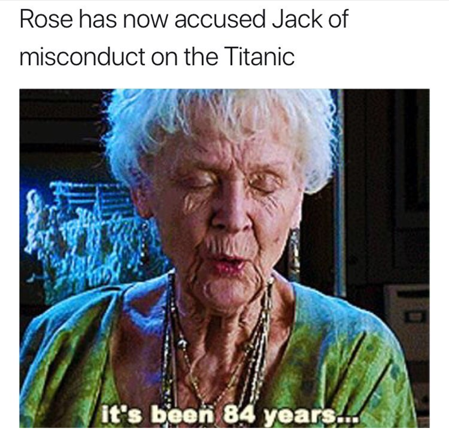 meme stream - it's been 84 years - Rose has now accused Jack of misconduct on the Titanic It's been 84 years!