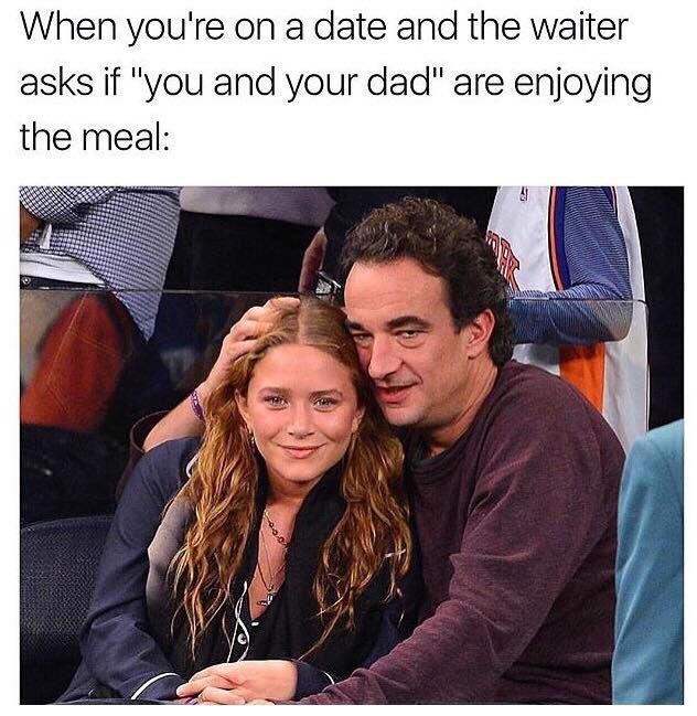 memes - mary kate olsen dating - When you're on a date and the waiter asks if "you and your dad" are enjoying the meal