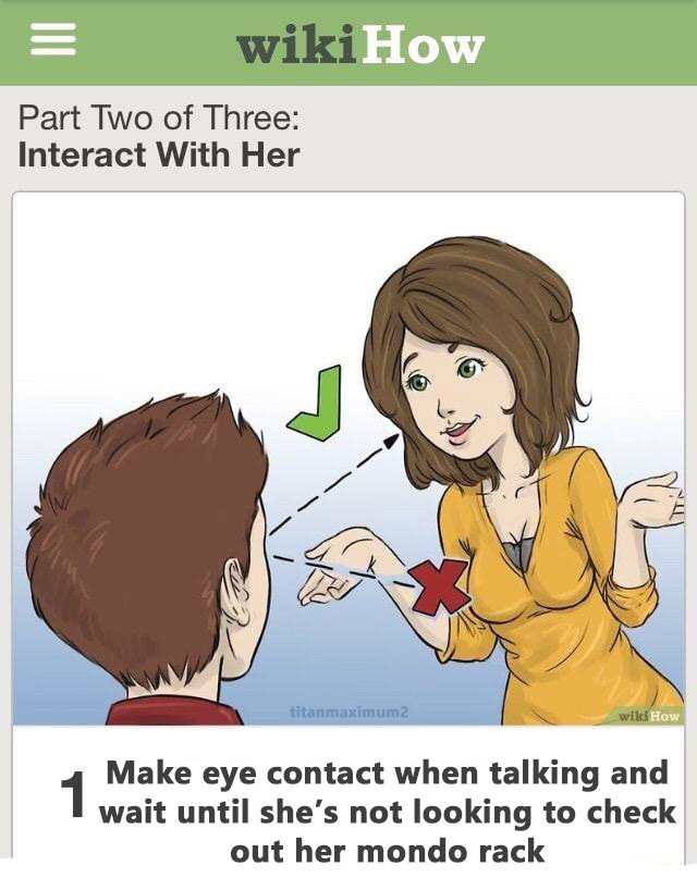 memes - wikihow memes assert your dominance - wikiHow Part Two of Three Interact With Her titanmaximum2 wikiHow 4 Make eye contact when talking and I wait until she's not looking to check out her mondo rack