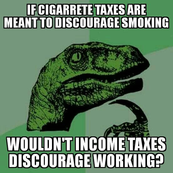 memes - motivational work memes - If Cigarrete Taxes Are Meant To Discourage Smoking Wouldnt Income Taxes Discourage Working?