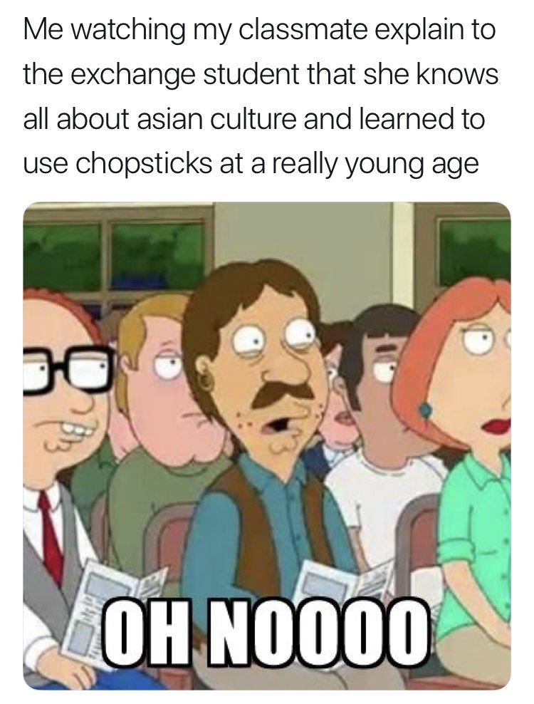 meme stream - oh nooo meme - Me watching my classmate explain to the exchange student that she knows all about asian culture and learned to use chopsticks at a really young age Oh N0000