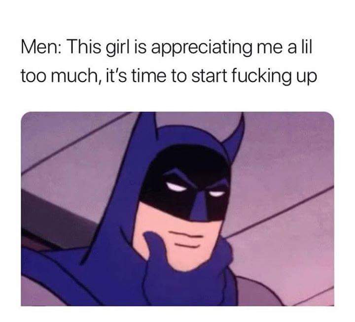 meme stream - cartoon batman meme - Men This girl is appreciating me a lil too much, it's time to start fucking up