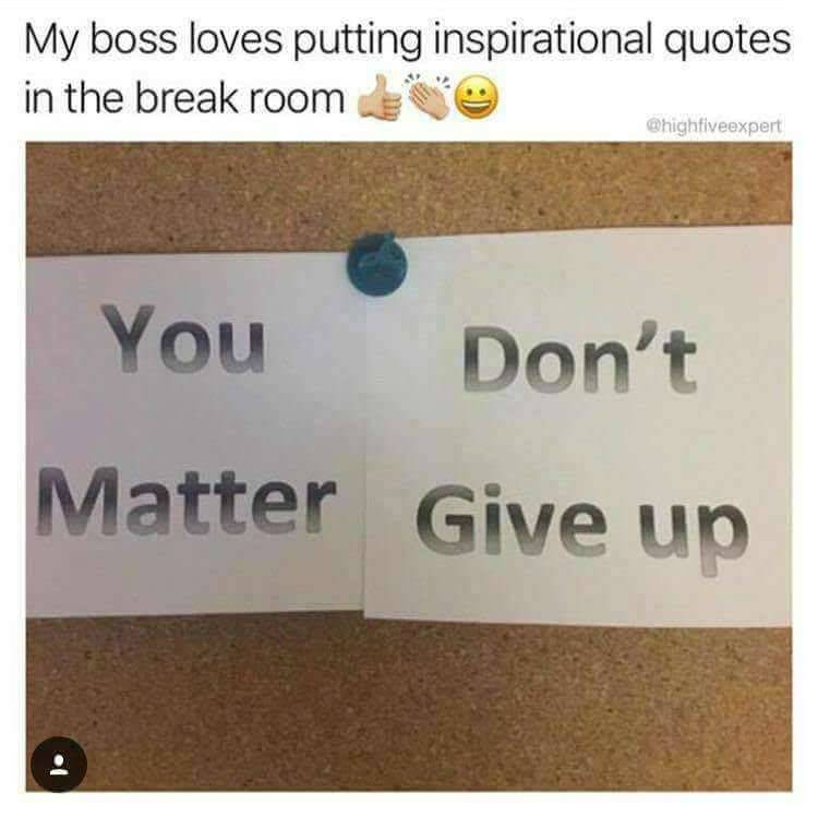 meme boss inspirational meme - My boss loves putting inspirational quotes in the break room You Don't Matter Give up 1.