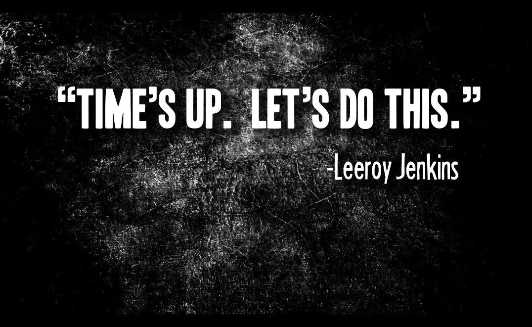 meme times up let's do this leeroy jenkins - "Time'S Up. Let'S Do This." Leeroy Jenkins