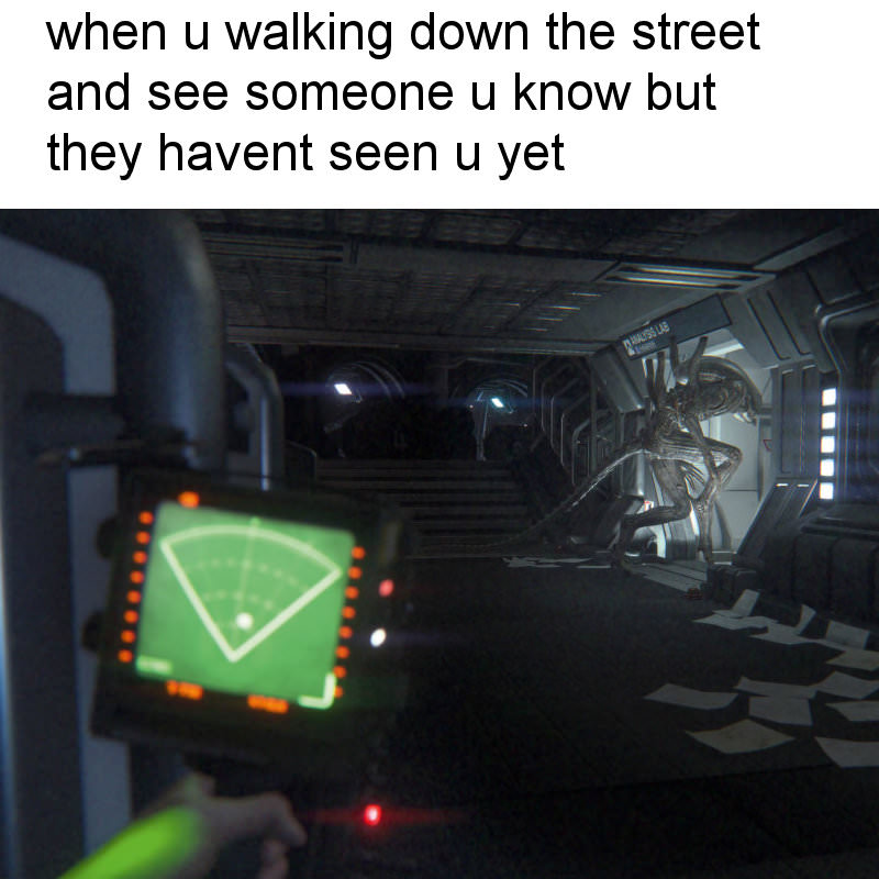 meme alien isolation - when u walking down the street and see someone u know but they havent seen u yet