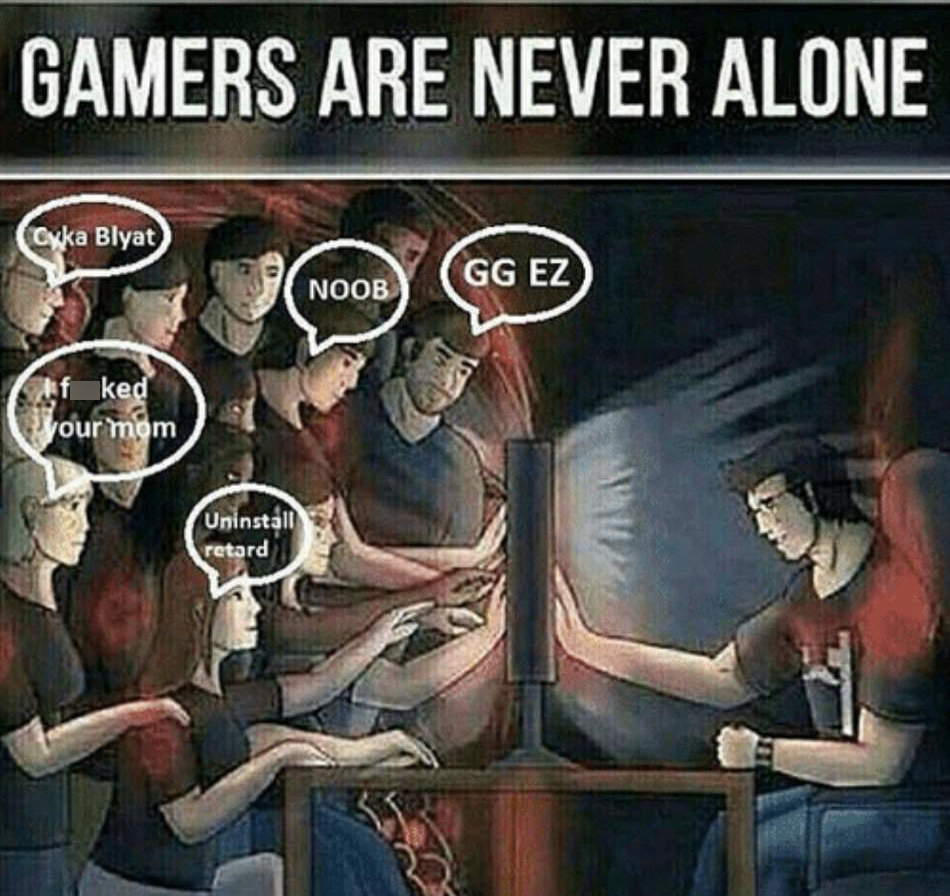 meme gamers are never alone - Gamers Are Never Alone Cyka Blyat Noob Gg Ez ked your mom Uninstall retard