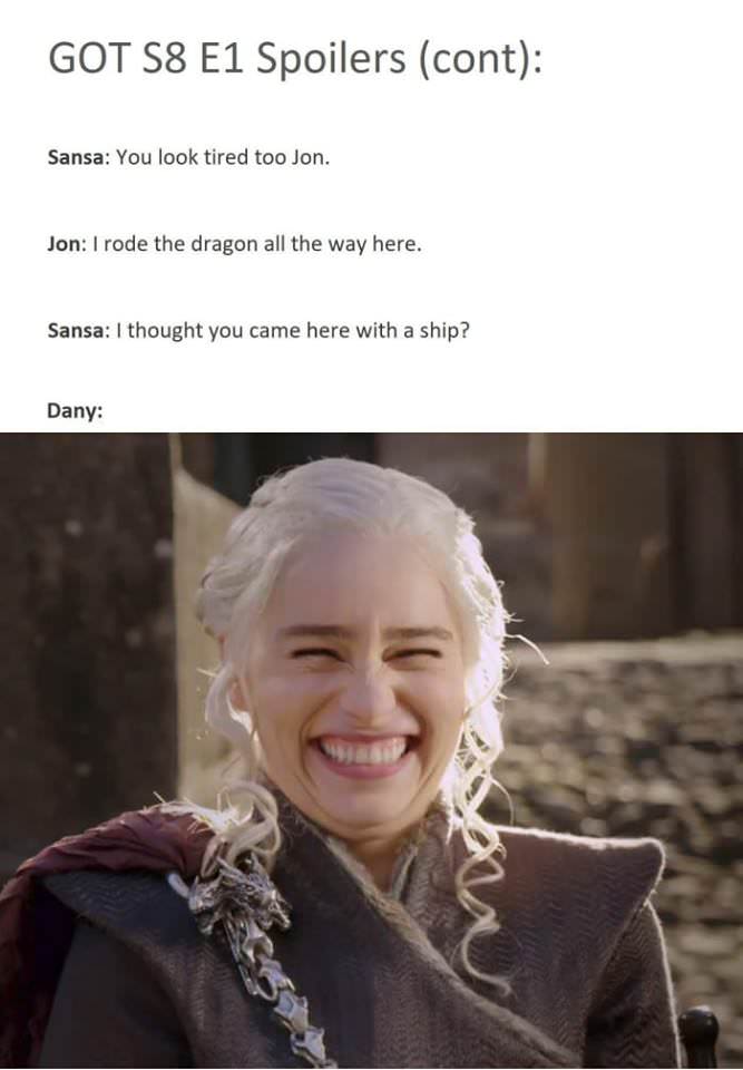 meme got season 8 episode 1 meme - Got S8 E1 Spoilers cont Sansa You look tired too Jon. Jon I rode the dragon all the way here. Sansa I thought you came here with a ship? Dany