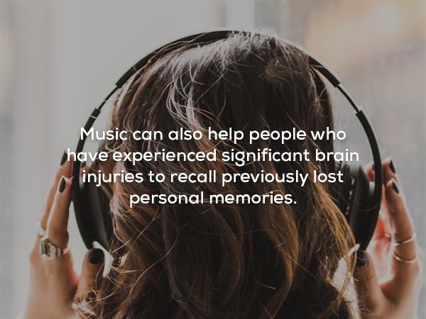 Music - Music can also help people who have experienced significant brain injuries to recall previously lost personal memories.