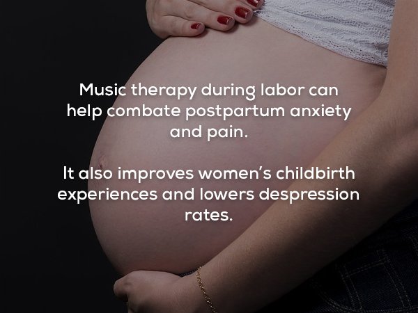 abdomen - Music therapy during labor can help combate postpartum anxiety and pain. It also improves women's childbirth experiences and lowers despression rates.