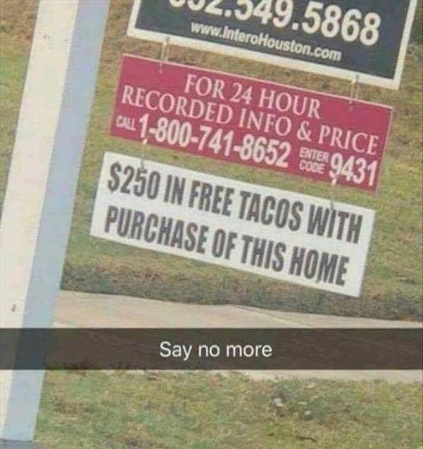 signage - 002.349.5868 For 24 Hour Recorded Info & Price Call 18007418652 de 9431 $250 In Free Tacos With Purchase Of This Home Say no more