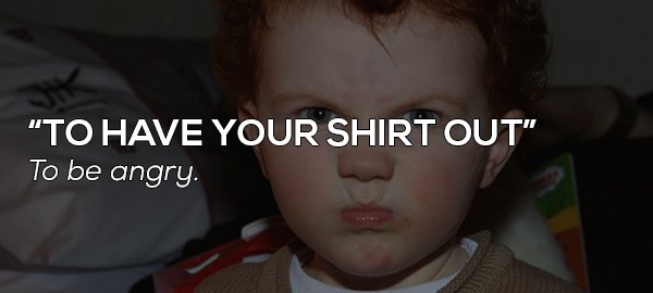 photo caption - To Have Your Shirt Out" To be angry.