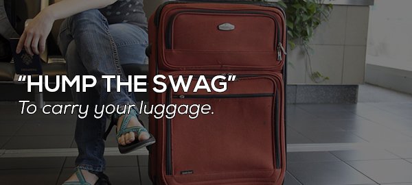 "Hump The Swag" To carry your luggage.