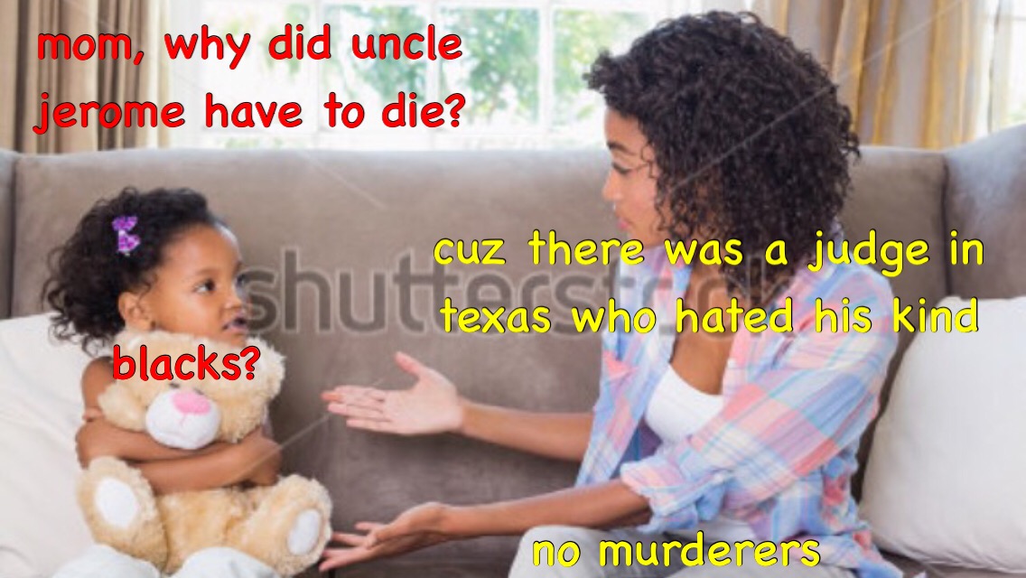 dank meme toddler - mom, why did uncle jerome have to die? S cuz there was a judge in texas who hated his kind blacks? no murderers