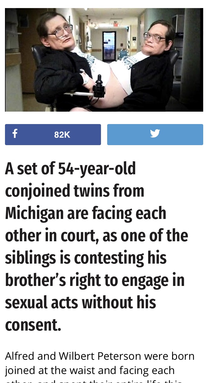 cell phone free zone - 82K A set of 54yearold conjoined twins from Michigan are facing each other in court, as one of the siblings is contesting his brother's right to engage in sexual acts without his consent. Alfred and Wilbert Peterson were born joined