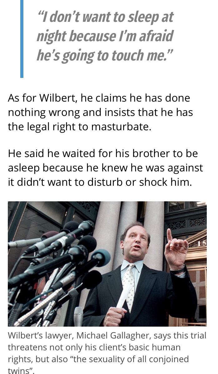 media - I don't want to sleep at night because I'm afraid he's going to touch me." As for Wilbert, he claims he has done nothing wrong and insists that he has the legal right to masturbate. He said he waited for his brother to be asleep because he knew he