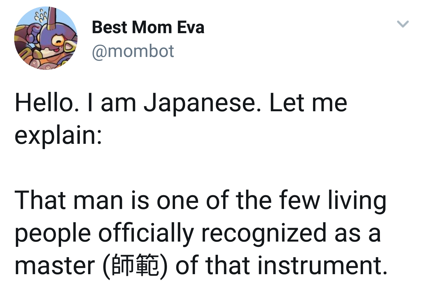 @mombot Best Mom Eva is Japanese and explains politely that he is a master of this instrument and respected greatly in Japan for knowing that instrument so well