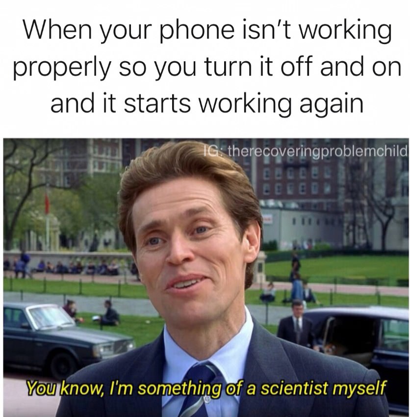 meme - you know im something of a scientist myself meme - When your phone isn't working properly so you turn it off and on and it starts working again Ig therecoveringproblemchild You know, I'm something of a scientist myself