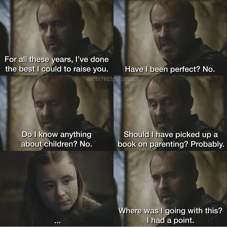 incorrect quotes game of thrones - For all these years, I've done the best I could to raise you. Have I been perfect? No. incorrectgotquotes Do I know anything about children? No. Should I have picked up a book on parenting? Probably. Where was I going wi