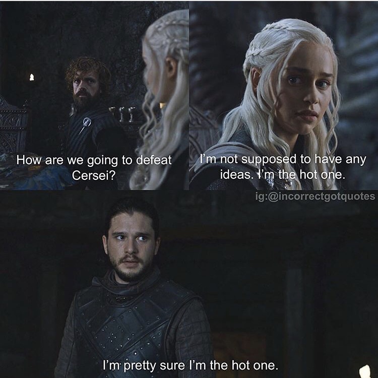 incorrect quotes game of thrones - How are we going to defeat Cersei? I'm not supposed to have any ideas. I'm the hot one. ig I'm pretty sure I'm the hot one.