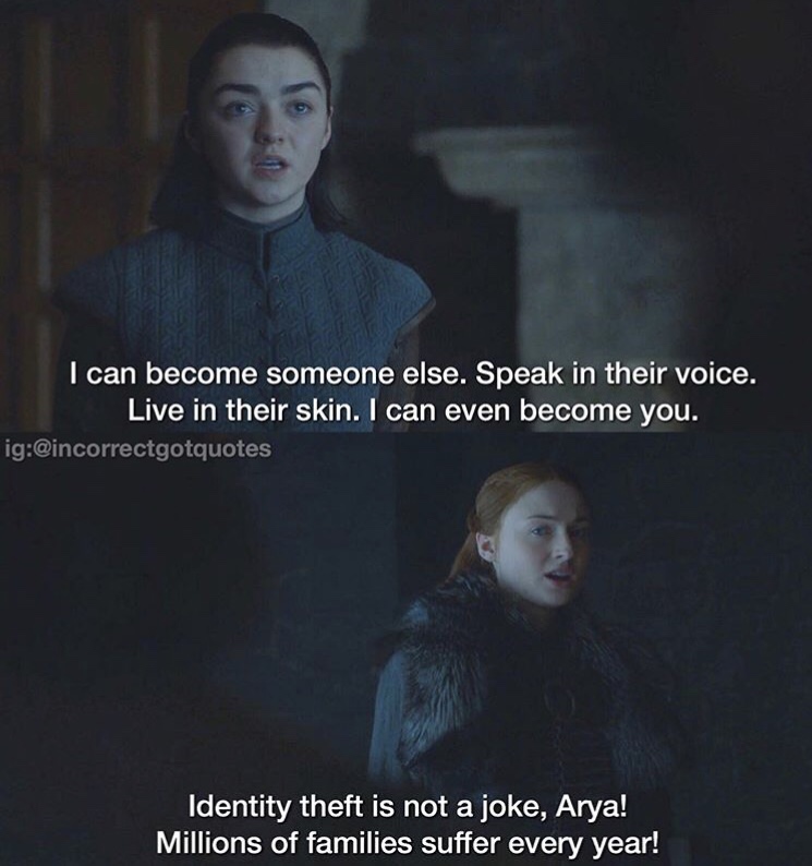incorrect game of thrones quotes - I can become someone else. Speak in their voice. Live in their skin. I can even become you. ig Identity theft is not a joke, Arya! Millions of families suffer every year!