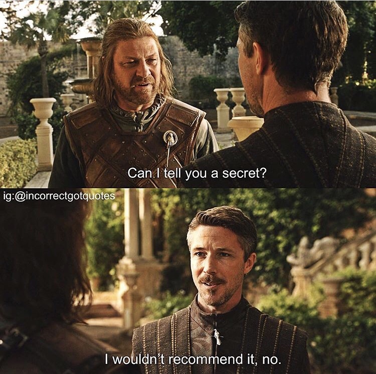 incorrect game of thrones quotes - Can.I tell you a secret? ig I wouldn't recommend it, no.
