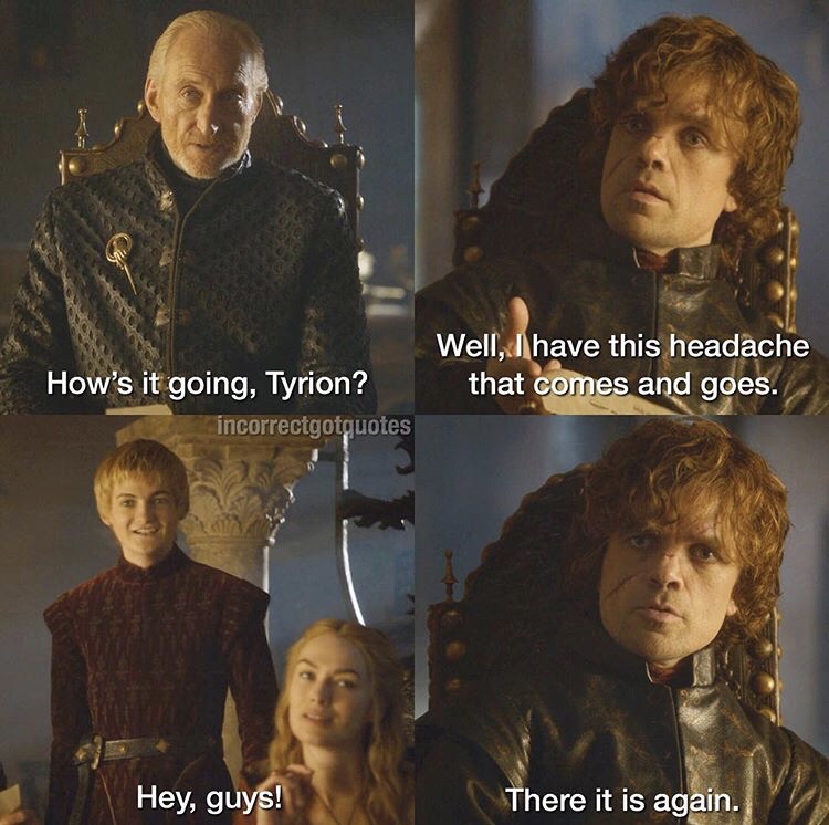 incorrect game of thrones quotes - Well, I have this headache that comes and goes. How's it going, Tyrion incorrectgotquotes Hey, guys! There it is again.