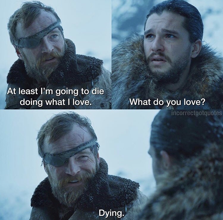 incorrect game of thrones quotes - At least I'm going to die doing what I love. What do you love? incorrectgotquotes Dying.