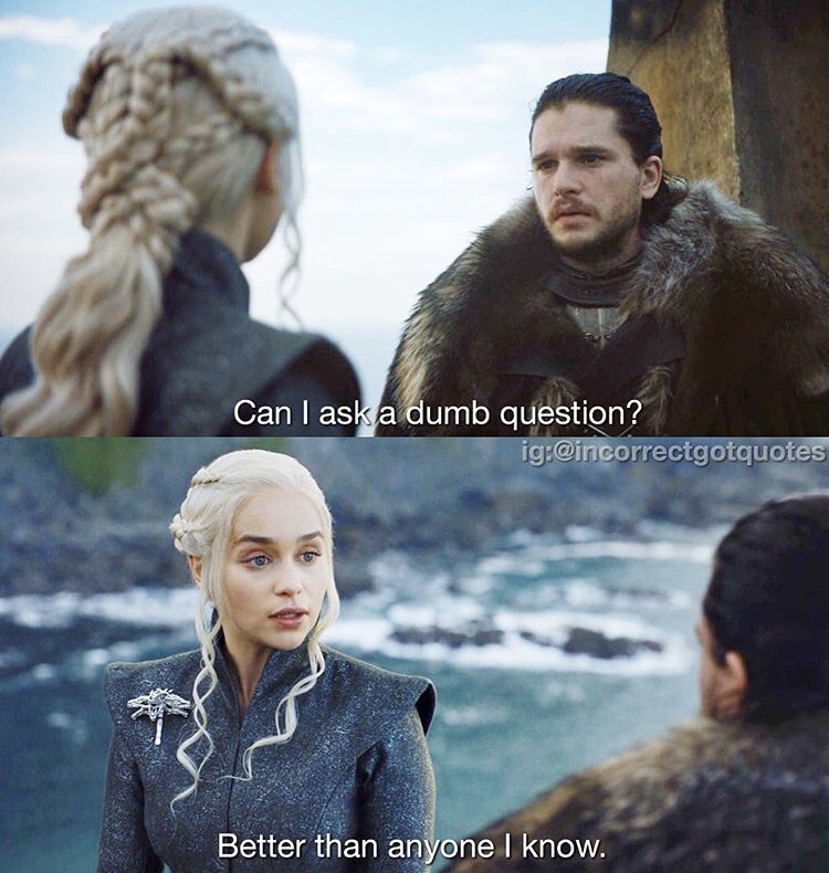 incorrect game of thrones quotes - Can I ask a dumb question? ig Better than anyone I know.