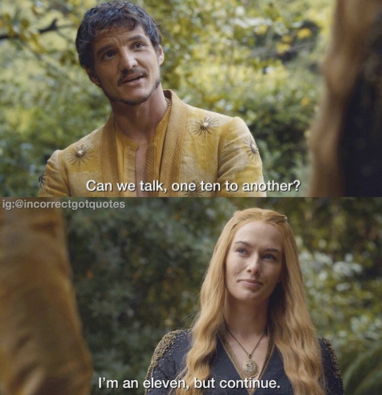 incorrect game of thrones quotes - Can we talk, one ten to another? ig I'm an eleven, but continue.