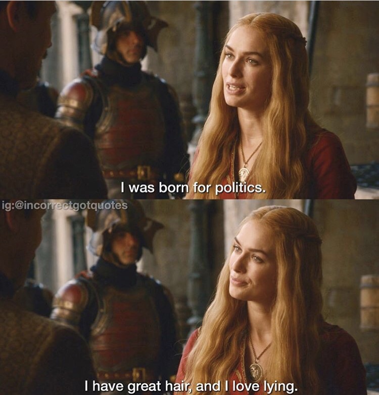 incorrect game of thrones quotes - I was born for politics. ig I have great hair, and I love lying.