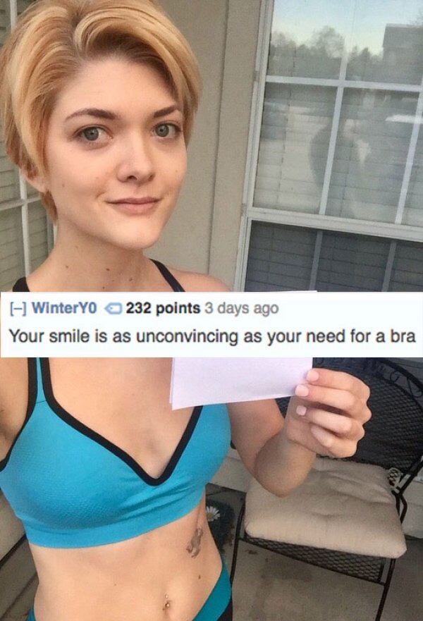 reddit memes - hot roasts - WinterYO 232 points 3 days ago Your smile is as unconvincing as your need for a bra
