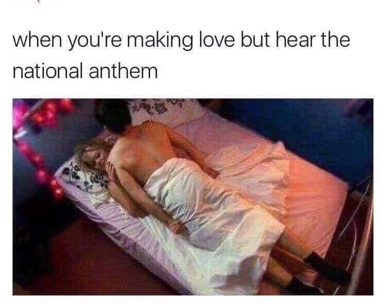 you hear the national anthem - when you're making love but hear the national anthem