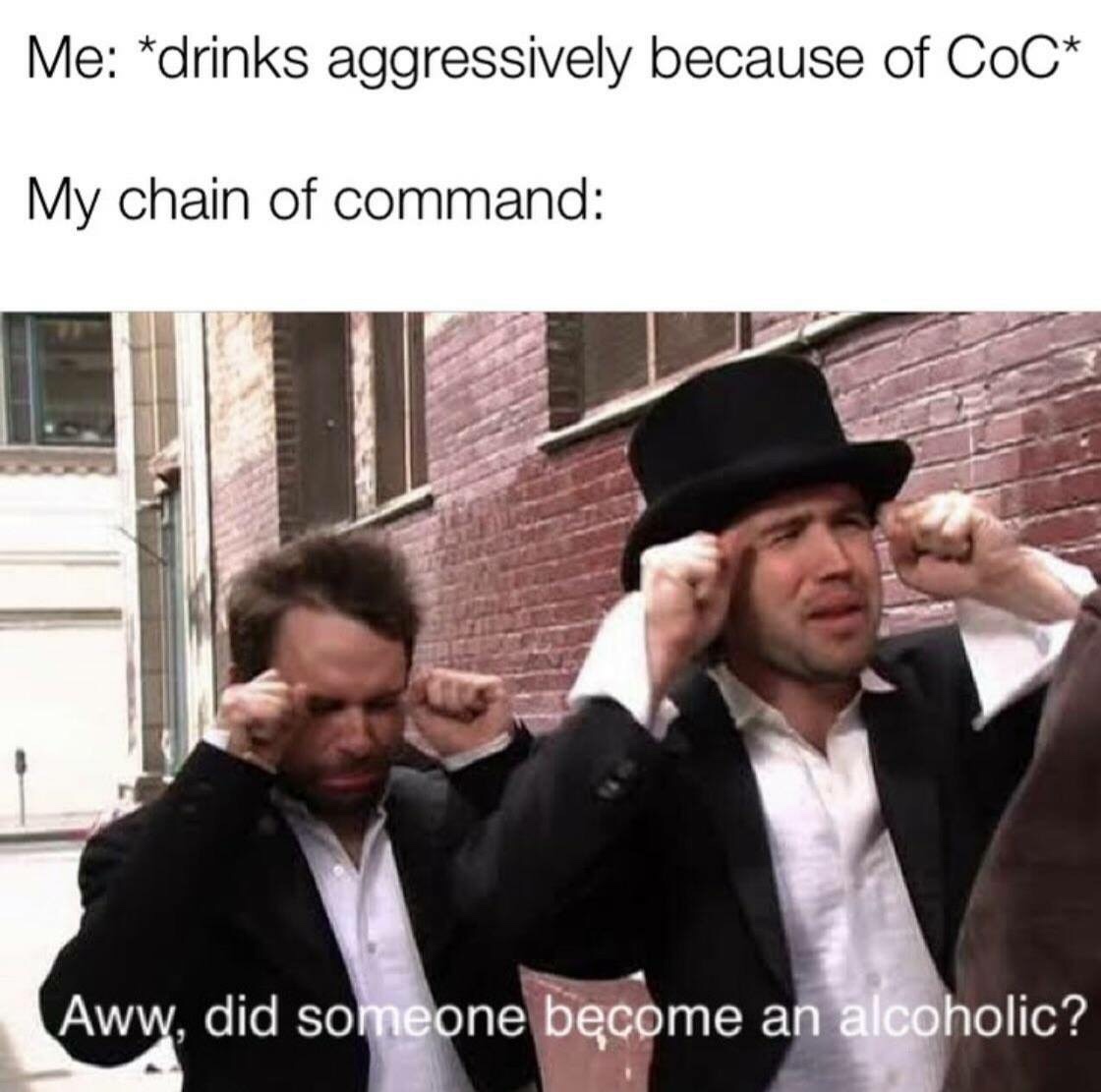always sunny did someone get addicted - Me drinks aggressively because of CoC My chain of command Aww, did someone become an alcoholic?