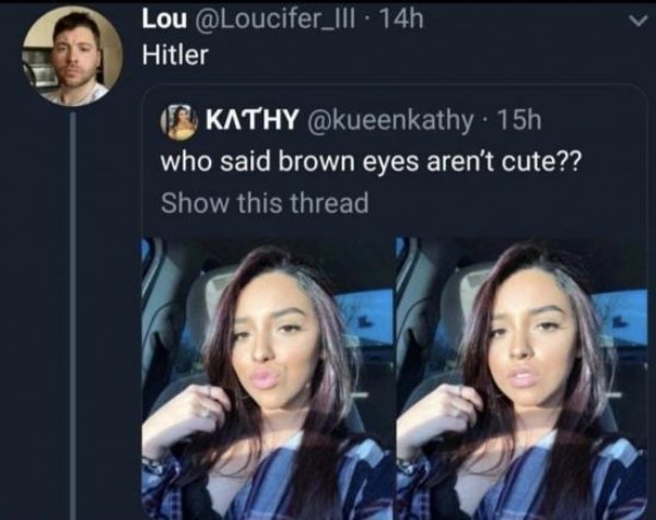 said brown eyes aren t cute - Lou . 14h Hitler Kathy . 15h who said brown eyes aren't cute?? Show this thread