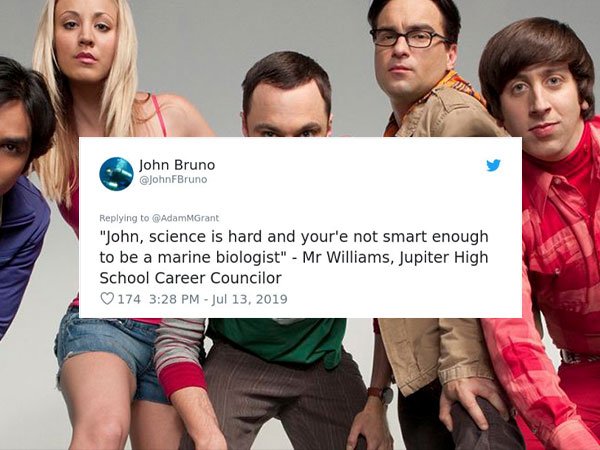 John Bruno AdamMGrant "John, science is hard and your'e not smart enough to be a marine biologist" Mr Williams, Jupiter High School Career Councilor 174