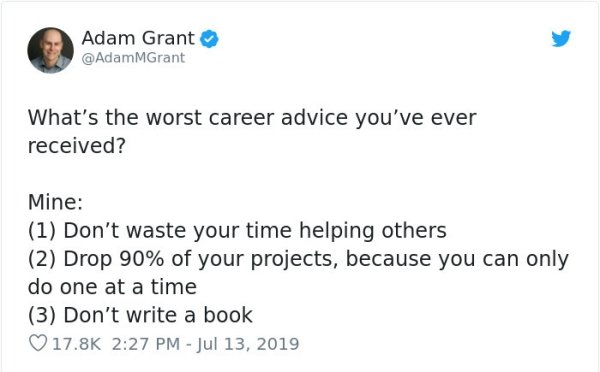 document - Adam Grant MGrant What's the worst career advice you've ever received? Mine 1 Don't waste your time helping others 2 Drop 90% of your projects, because you can only do one at a time 3 Don't write a book