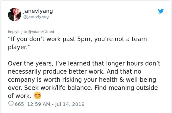 document - janevlyang "If you don't work past 5pm, you're not a team player." Over the years, I've learned that longer hours don't necessarily produce better work. And that no company is worth risking your health & wellbeing over. Seek worklife balance. F